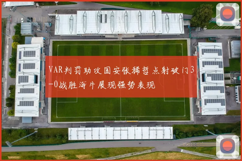 VAR判罚助攻国安张稀哲点射破门3-0战胜海牛展现强势表现