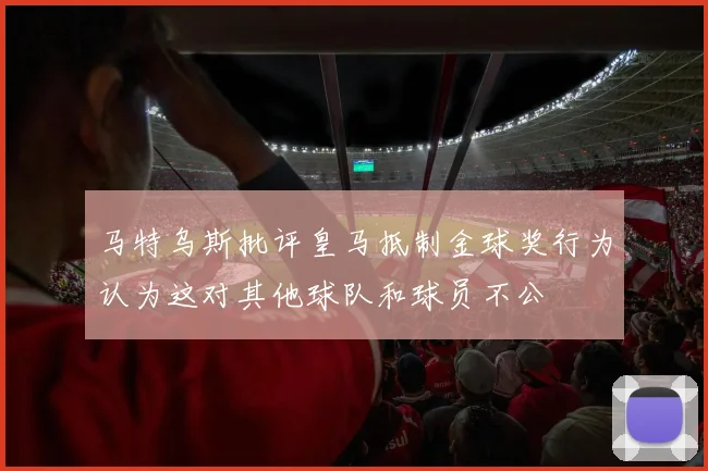 马特乌斯批评皇马抵制金球奖行为认为这对其他球队和球员不公