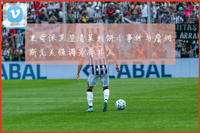 里奇保罗澄清莱利饼干事件与詹姆斯无关强调另有其人