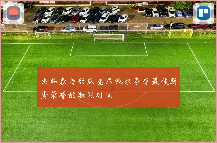 杰弗森与甜瓜克尼佩尔争夺最佳新秀荣誉的激烈对决