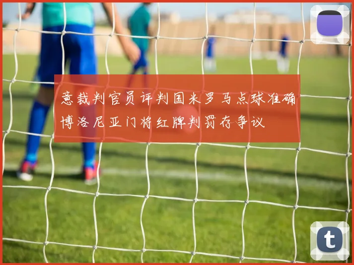 意裁判官员评判国米罗马点球准确博洛尼亚门将红牌判罚存争议