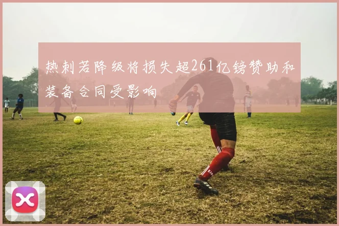 热刺若降级将损失超261亿镑赞助和装备合同受影响