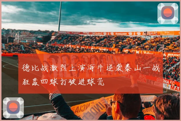 德比战激烈上演海牛逆袭泰山一战狂轰四球打破进球荒