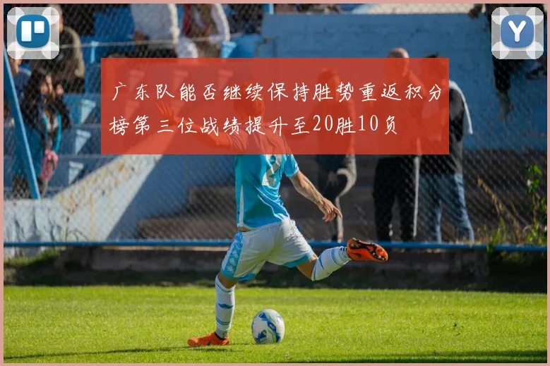 广东队能否继续保持胜势重返积分榜第三位战绩提升至20胜10负