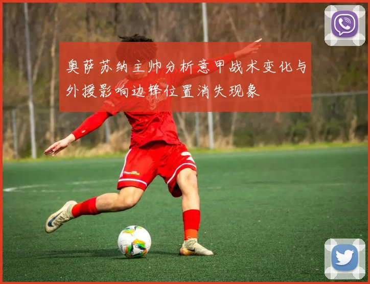 奥萨苏纳主帅分析意甲战术变化与外援影响边锋位置消失现象