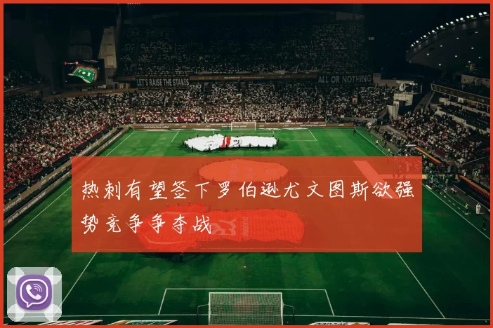 热刺有望签下罗伯逊尤文图斯欲强势竞争争夺战