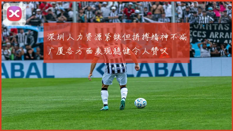 深圳人力资源紧缺但拼搏精神不减广厦各方面表现稳健令人赞叹